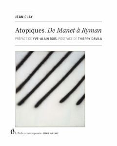 Atopiques. De Manet à Ryman - Clay Jean - Bois Yve-Alain - Davila Thierry - Mavr