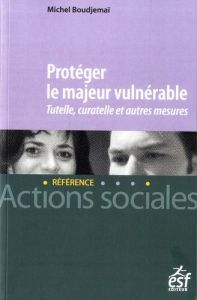 Protéger le majeur vulnérable. Tutelle, curatelle et autres mesures - Boudjemaï Michel