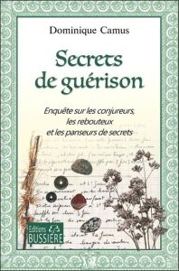 Secrets de guérison. Enquête sur les conjureurs, les rebouteux et les panseurs de secrets - Camus Dominique