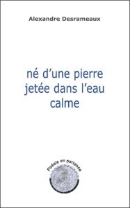 Né d'une pierre jetée dans l'eau calme - Poésie en partance - Desrameaux Alexandre