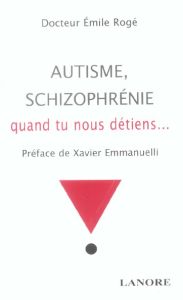 Autisme, schizophrénie. Quand tu nous détiens ... - Rogé Emile - Emmanuelli Xavier