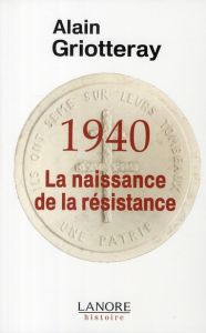 1940, La naissance de la résistance - Griotteray Alain