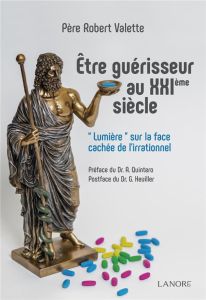 Etre guérisseur au XXIe siècle. "Lumière" sur la face cachée de l'irrationnel - Valette Robert - Quintero Alexandre - Heuillet Gér