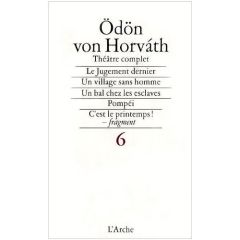 Théâtre complet. Tome 6, Le jugement dernier, Village sans hommes, Un bal chez les esclaves, Pompeï, - Horvath Odön von - Christophe Henri - Lortholary B