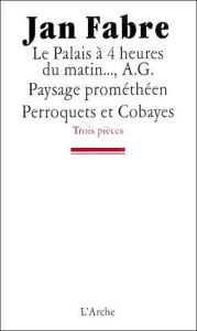 Trois pièces : Le palais à 4 heures du matin... %3B A G. Paysage prométhéen %3B Perroquets et cobayes - Fabre Jan