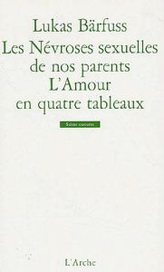 Les névroses sexuelles de nos parents. Suivi de L'amour en quatre tableaux - Bärfuss Lukas