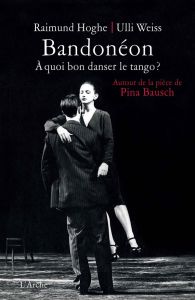 Bandonéon. A quoi bon danser le tango ? Autour de la pièce de Pina Bausch - Hoghe Raimund - Weiss Ulli - Monfort Anne