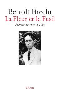 La fleur et le fusil. Poèmes de 1913 à 1919 - Brecht Bertolt - Bortholary Bernard - Duchet Claud