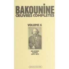 Oeuvres complètes / de Bakounine  Tome 6 : Oeuvres complètes, 1870-1875, Michel Bakounine et ses rel - Bakounine Michel