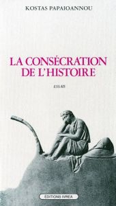 La Consécration de l'histoire. Essais - Papaïoannou Kostas