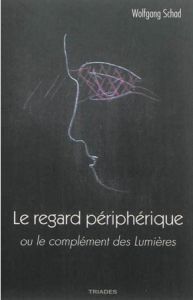 Le regard périphérique ou le complément des Lumières - Schad Wolfgang - Burlotte Raymond