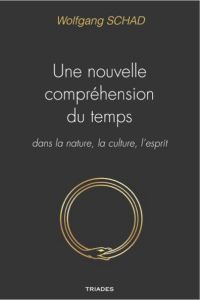 Une nouvelle compréhension du temps dans la nature, la culture et l'esprit - Schad Wolfgang - Letouzé Thomas