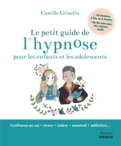 Le petit guide de l'hypnose pour les enfants et les ados. Avec 49 histoires à lire ou à écouter et u - Griselin Camille - Bouin Marie