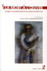 La mort à l'oeuvre. Usages et représentations du cadavre dans l'art - Carol Anne - Renaudet Isabelle - Zénon Sophie