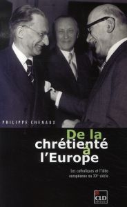 DE LA CHRETIENTE A L'EUROPE LES CATHOLIQUES ET L'IDEE EUROPEENNE AU XXE SIECLE - Chenaux Philippe