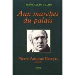 Aux marches du palais. Pierre-Antoine Berryer, avocat - Trémolet de Villers Jacques