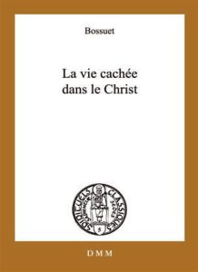 La vie cachée en Jésus-Christ. Suivi de Opuscules sur la vie intérieure - Bossuet Jacques Bénigne - Pic Augustin