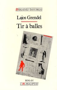 Tir à balles. Antiroman d'une minorité nationale - Grendel Lajos - Ripault Ghislain