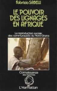 Le pouvoir des lignages en Afrique. La reproduction sociale des comunautés du Nord-Ghana - Sabelli Fabrizio