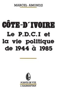 Côte-d'Ivoire. Le P.D.C.I. et la vie politique de 1944 à 1985 - Amondji Marcel