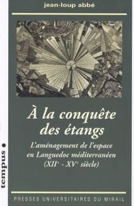 A la conquête des étangs. L'aménagement de l'espace en Languedoc méditerranéen (XII-XVe siècle) - Abbé Jean-Loup