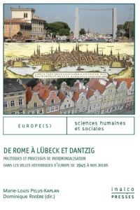 DE ROME A LUBECK ET DANTZIG - POLITIQUES ET PROCESSUS DE PATRIMONIALISATION DANS LES VILLES HISTORIQ - Pelus-Kaplan Marie-Louise - Rivière Dominique