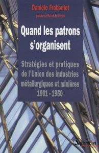 Quand les patrons s'organisent. Stratégies et pratiques de l'Union des industries métallurgiques et - Fraboulet Danièle - Fridenson Patrick