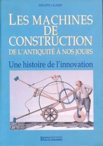 Les machines de construction de l'Antiquité à nos jours. Une histoire de l'innovation - LAURIER PHILIPPE