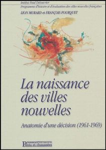 La naissance des villes nouvelles. Anatomie d'une décision (1961-1969) - Murard Lion - Fourquet François