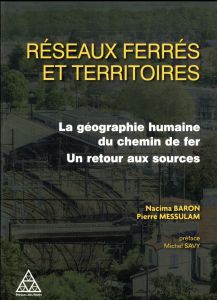 Réseaux ferré et dynamiques territoriales. La géographie humaine du chemin de fer, un retour aux sou - Baron Nacima - Messulam Pierre - Savy Michel