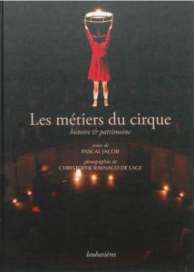 Les métiers du cirque. Histoire & patrimoine - Jacob Pascal - Raynaud de Lage Christophe