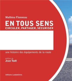 En tous sens - Circuler, partager, sécuriser. Une histoire des équipements de la route - Flonneau Mathieu - Todt Jean