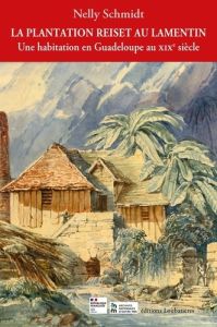 La plantation Reiset au Lamentin. Une habitation en Guadeloupe au XIXe siècle - Schmidt Nelly - Dion Isabelle - Lara Alice