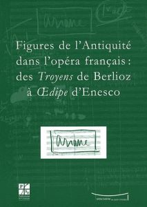 Figures de l'Antiquité dans l'opéra français : des Troyens de Berlioz à Oedipe d'Enesco. Actes du co - Branger Jean-Christophe - Giroud Vincent - Pichon