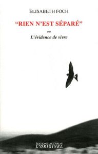 Rien n'est séparé. L'évidence de vivre - Foch Elisabeth