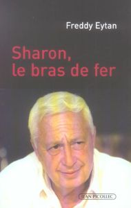 Ariel Sharon, le bras de fer - Eytan Freddy