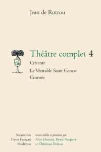 Théâtre complet. Tome 4, Crisante %3B Le véritable Saint Genest %3B Cosroès - Rotrou Jean de