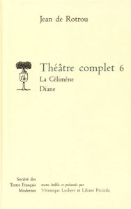 Théâtre complet. Tome 6, La Célimène %3B Diane - Rotrou Jean de - Lochert Véronique - Picciola Lili