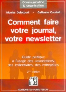 Comment faire votre journal, votre newsletter. Guide pratique à l'usage des associations, des collec - Delecourt Nicolas - Coudert Gallianne