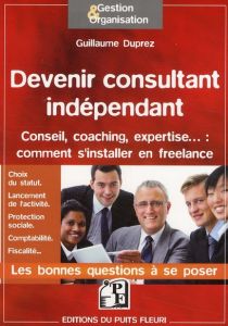 Devenir consultant indépendant. Conseil, coaching, expertise... : comment s'installer en freelance - Duprez Guillaume