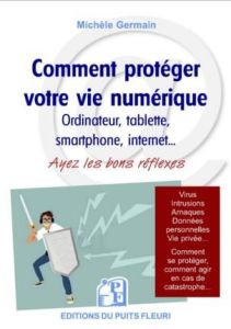 Comment protéger votre vie numérique. Ordinateur, tablette, smartphone, internet... Ayez les bons ré - Germain Michèle