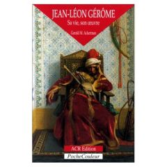 Jean-Léon Gérôme 1824-1904. Sa vie, son oeuvre - Ackerman Gerald M