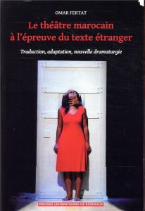 Le théâtre marocain à l'épreuve du texte étranger. Traduction, adaptation, nouvelle dramaturgie - Fertat Omar