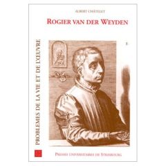 Rogier van der Weyden. Problèmes de la vie et de l'oeuvre - Châtelet Albert