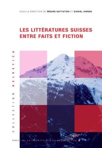 Les littératures suisses entre faits et fiction - Annen Daniel - Battiston Régine