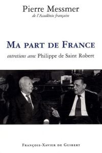 Ma part de France. Entretiens avec Philippe de Saint Robert - Messmer Pierre