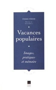 Vacances populaires. Images, pratiques et mémoire - Périer Pierre - Gruel Louis