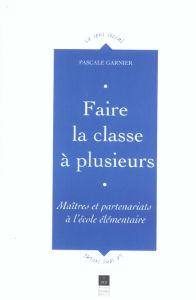 Faire la classe à plusieurs. Maîtres et partenariats à l'école élémentaire - Garnier Pascale