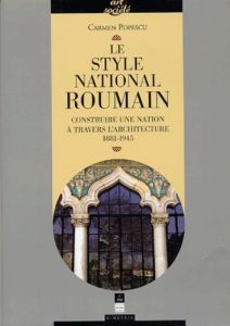 Le style national roumain. Construire une Nation à travers l'architecture, 1881-1945 - Popescu Carmen