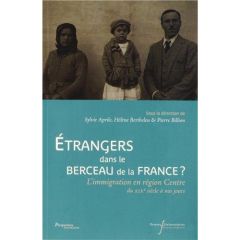 Etrangers dans le berceau de la France ? L'immigration en région Centre du XIXe siècle à nos jours - Aprile Sylvie - Bertheleu Hélène - Billion Pierre